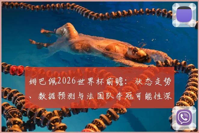姆巴佩2026世界杯前瞻：状态走势、数据预测与法国队夺冠可能性深度解析