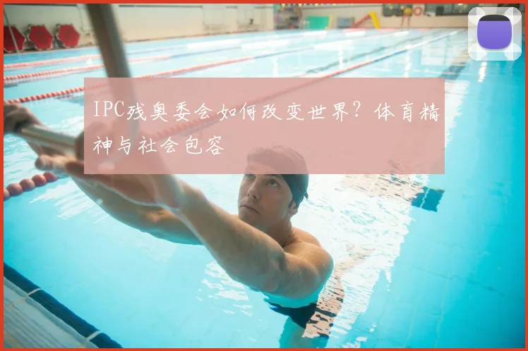 IPC残奥委会如何改变世界?体育精神与社会包容
