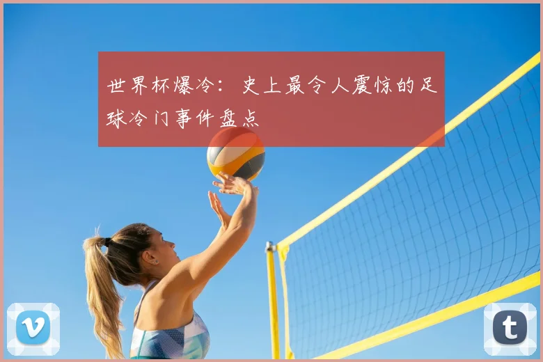 世界杯爆冷:史上最令人震惊的足球冷门事件盘点