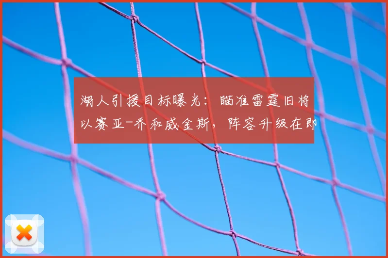 湖人引援目标曝光：瞄准雷霆旧将以赛亚-乔和威金斯，阵容升级在即！