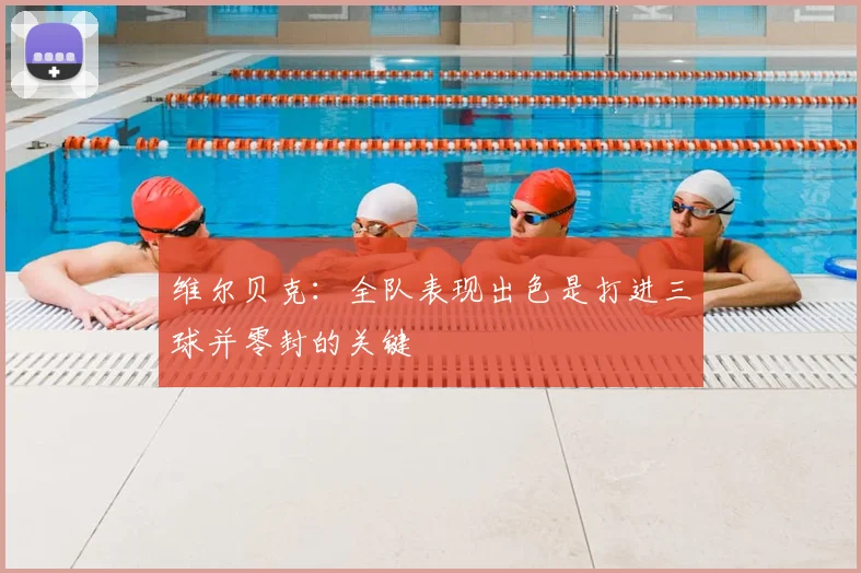 维尔贝克：全队表现出色是打进三球并零封的关键