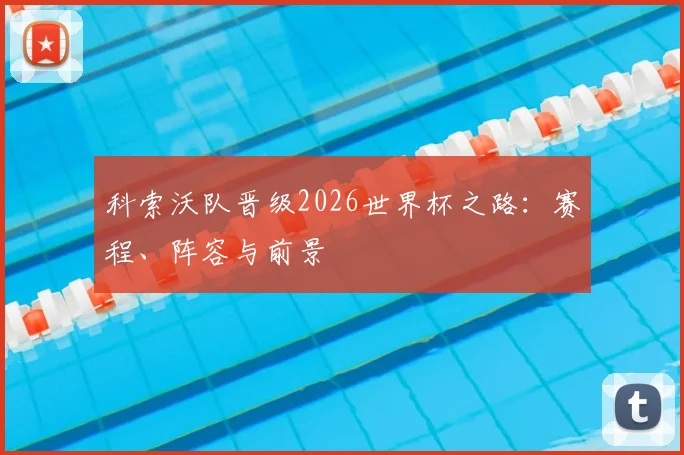科索沃队晋级2026世界杯之路:赛程、阵容与前景