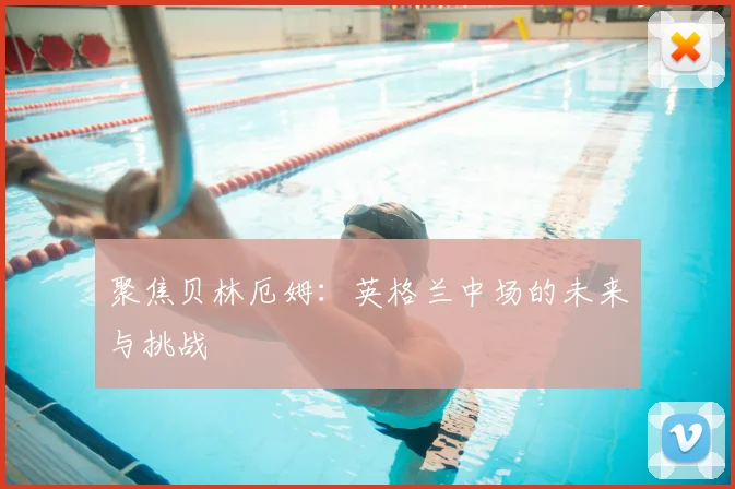 聚焦贝林厄姆：英格兰中场的未来与挑战