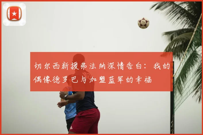 切尔西新援弗法纳深情告白:我的偶像德罗巴与加盟蓝军的幸福