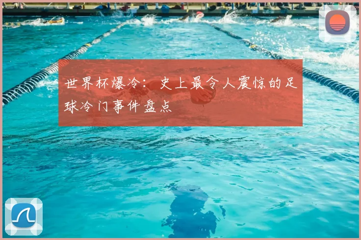 世界杯爆冷:史上最令人震惊的足球冷门事件盘点