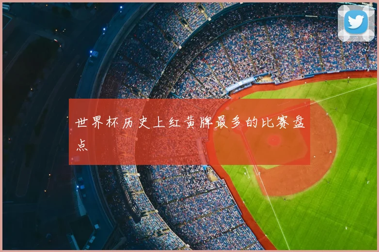 世界杯历史上红黄牌最多的比赛盘点